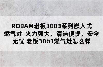 ROBAM老板30B3系列嵌入式燃气灶-火力强大，清洁便捷，安全无忧 老板30b1燃气灶怎么样